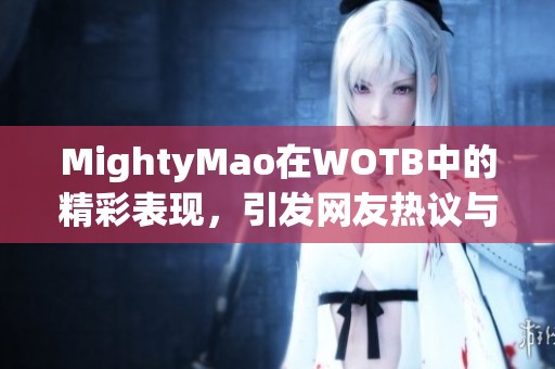 MightyMao在WOTB中的精彩表现，引发网友热议与关注