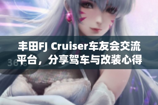 丰田FJ Cruiser车友会交流平台，分享驾车与改装心得
