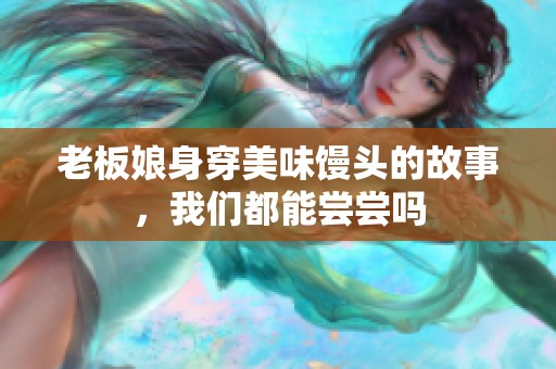 老板娘身穿美味馒头的故事，我们都能尝尝吗