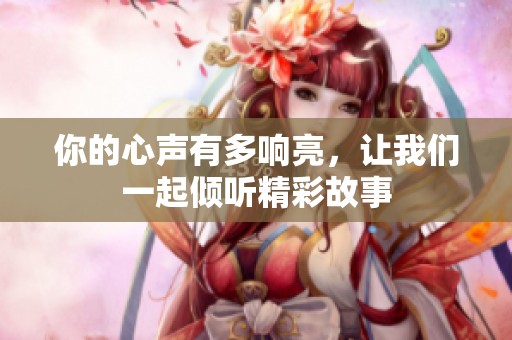你的心声有多响亮，让我们一起倾听精彩故事