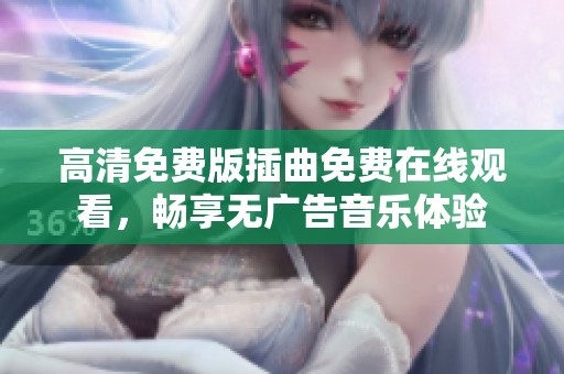 高清免费版插曲免费在线观看，畅享无广告音乐体验