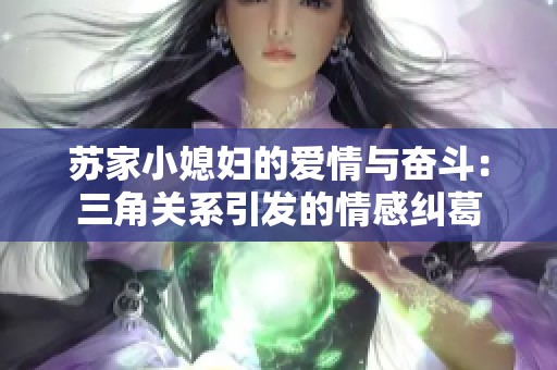 苏家小媳妇的爱情与奋斗：三角关系引发的情感纠葛