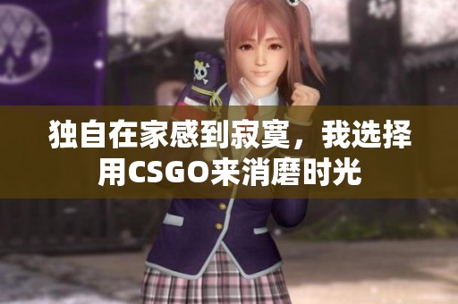 独自在家感到寂寞，我选择用CSGO来消磨时光