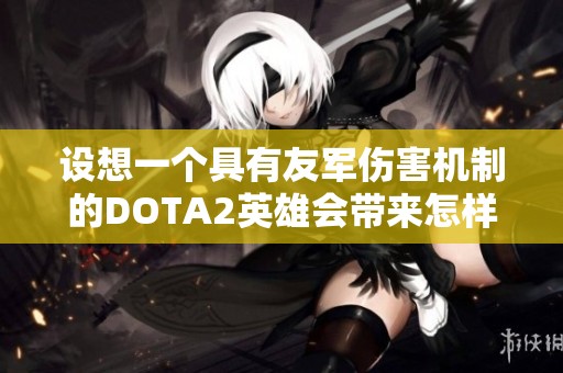 设想一个具有友军伤害机制的DOTA2英雄会带来怎样的游戏体验