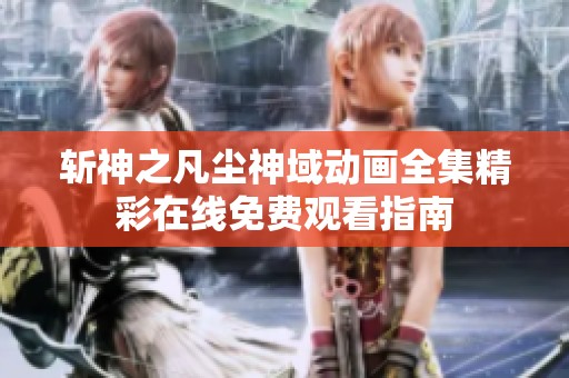 斩神之凡尘神域动画全集精彩在线免费观看指南