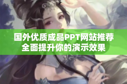 国外优质成品PPT网站推荐全面提升你的演示效果