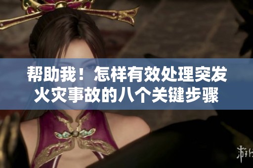 帮助我！怎样有效处理突发火灾事故的八个关键步骤