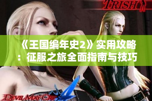 《王国编年史2》实用攻略：征服之旅全面指南与技巧分享