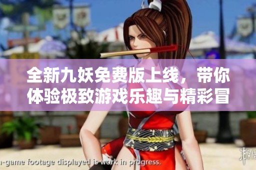 全新九妖免费版上线，带你体验极致游戏乐趣与精彩冒险