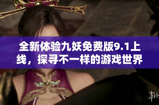 全新体验九妖免费版9.1上线，探寻不一样的游戏世界