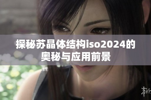 探秘苏晶体结构iso2024的奥秘与应用前景