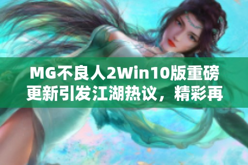MG不良人2Win10版重磅更新引发江湖热议，精彩再续!