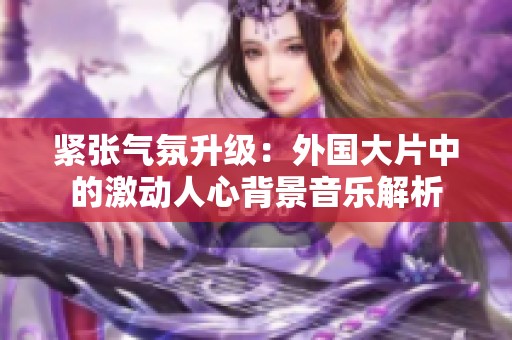 紧张气氛升级：外国大片中的激动人心背景音乐解析