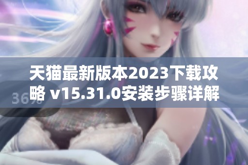 天猫最新版本2023下载攻略 v15.31.0安装步骤详解