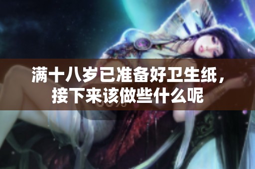 满十八岁已准备好卫生纸，接下来该做些什么呢
