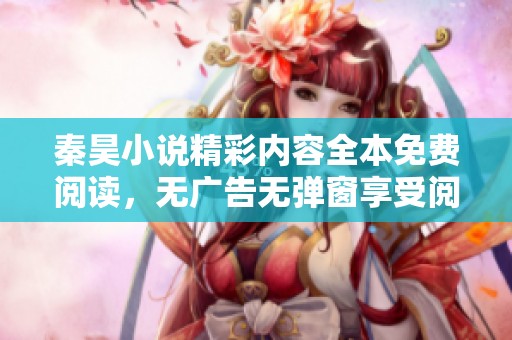 秦昊小说精彩内容全本免费阅读，无广告无弹窗享受阅读乐趣