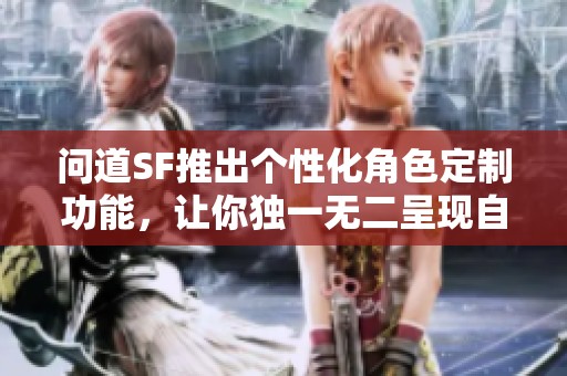 问道SF推出个性化角色定制功能，让你独一无二呈现自我