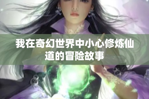 我在奇幻世界中小心修炼仙道的冒险故事