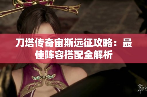 刀塔传奇宙斯远征攻略：最佳阵容搭配全解析