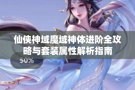 仙侠神域魔域神体进阶全攻略与套装属性解析指南