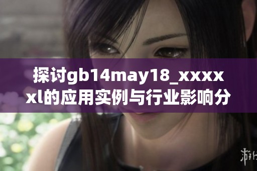 探讨gb14may18_xxxxxl的应用实例与行业影响分析