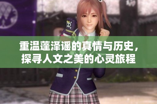 重温蓬泽谣的真情与历史，探寻人文之美的心灵旅程