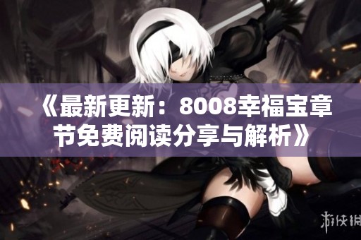 《最新更新：8008幸福宝章节免费阅读分享与解析》