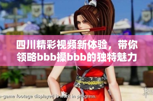 四川精彩视频新体验，带你领略bbb搡bbb的独特魅力