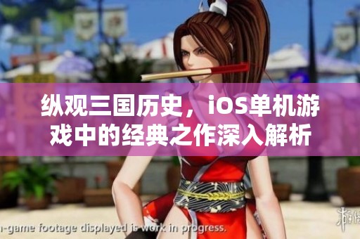 纵观三国历史，iOS单机游戏中的经典之作深入解析