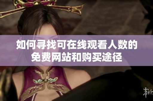 如何寻找可在线观看人数的免费网站和购买途径
