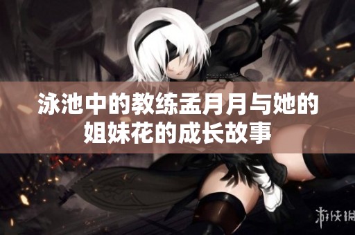 泳池中的教练孟月月与她的姐妹花的成长故事