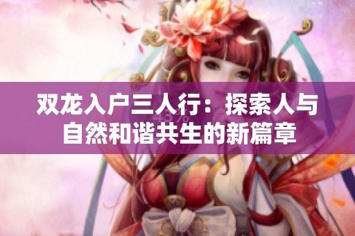 双龙入户三人行：探索人与自然和谐共生的新篇章