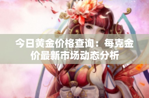 今日黄金价格查询：每克金价最新市场动态分析