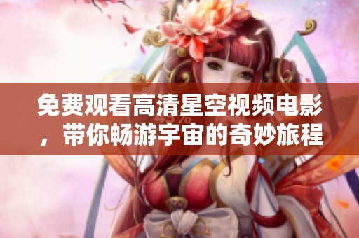 免费观看高清星空视频电影，带你畅游宇宙的奇妙旅程
