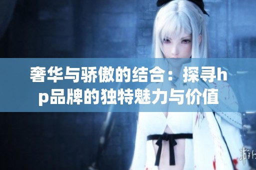 奢华与骄傲的结合：探寻hp品牌的独特魅力与价值