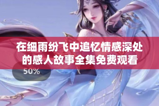 在细雨纷飞中追忆情感深处的感人故事全集免费观看