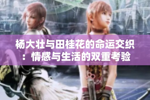 杨大壮与田桂花的命运交织：情感与生活的双重考验