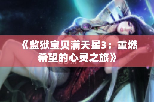 《监狱宝贝满天星3：重燃希望的心灵之旅》