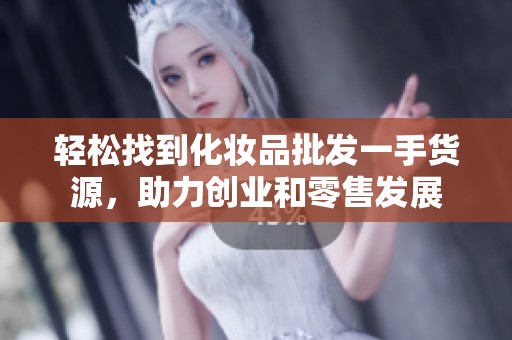 轻松找到化妆品批发一手货源，助力创业和零售发展