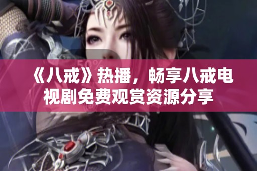 《八戒》热播，畅享八戒电视剧免费观赏资源分享