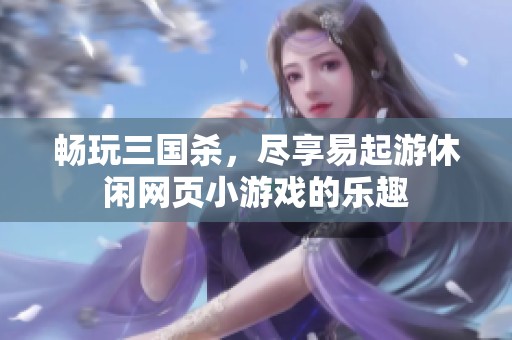 畅玩三国杀，尽享易起游休闲网页小游戏的乐趣
