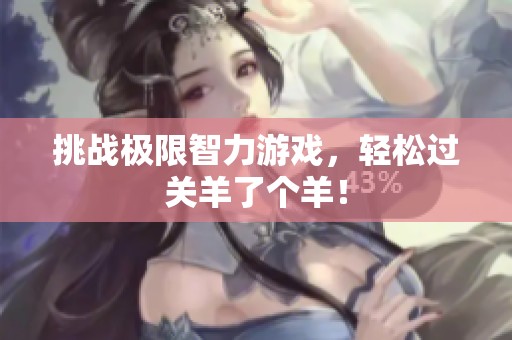 挑战极限智力游戏，轻松过关羊了个羊！
