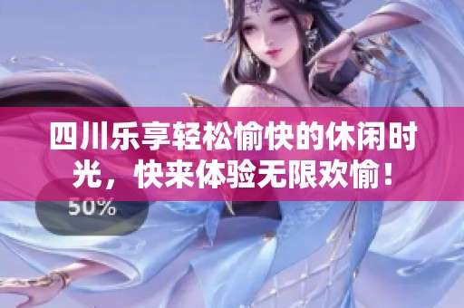 四川乐享轻松愉快的休闲时光，快来体验无限欢愉！