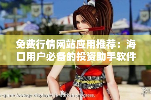 免费行情网站应用推荐：海口用户必备的投资助手软件