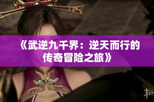 《武逆九千界：逆天而行的传奇冒险之旅》