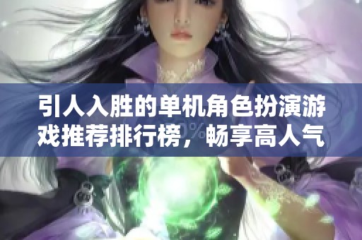 引人入胜的单机角色扮演游戏推荐排行榜，畅享高人气游戏乐趣