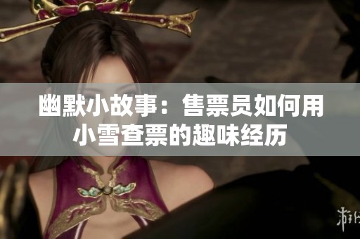 幽默小故事：售票员如何用小雪查票的趣味经历