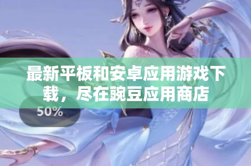 最新平板和安卓应用游戏下载，尽在豌豆应用商店