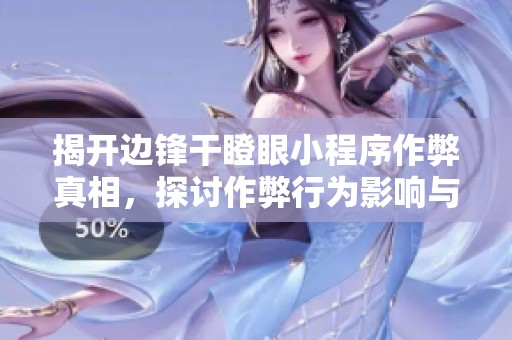揭开边锋干瞪眼小程序作弊真相，探讨作弊行为影响与对策