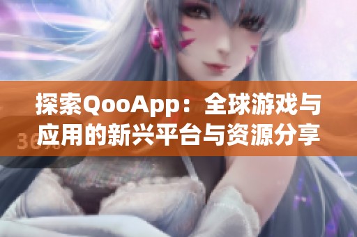 探索QooApp：全球游戏与应用的新兴平台与资源分享